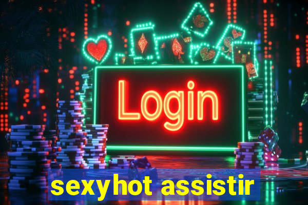 sexyhot assistir